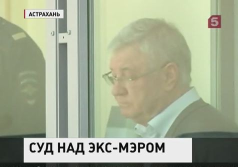 В Астрахани начался процесс над мэром города В Астрахани начался процесс над мэром города